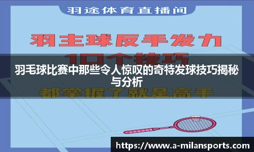 羽毛球比赛中那些令人惊叹的奇特发球技巧揭秘与分析